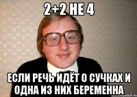 2+2 не 4 если речь идёт о сучках и одна из них беременна