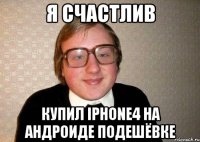 Я счастлив Купил IPhone4 на андроиде подешёвке