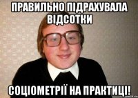 Правильно підрахувала відсотки соціометрії на практиці!