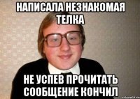 НАПИСАЛА НЕЗНАКОМАЯ ТЕЛКА НЕ УСПЕВ ПРОЧИТАТЬ СООБЩЕНИЕ КОНЧИЛ