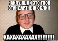 Наилучший это твой стандартный облик хахахахахах!!!!!!!!!!