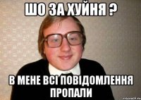 Шо за хуйня ? В мене всі повідомлення пропали