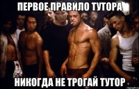 Первое правило тутора Никогда не трогай тутор