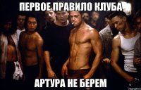 первое правило клуба артура не берем
