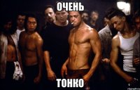 Очень тонко