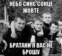 НЕБО СИНЄ СОНЦЕ ЖОВТЕ БРАТАНИ Я ВАС НЕ БРОШУ