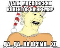 Дали Московских клиентов на время? Да.. Да.. На время... XD