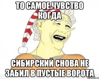 то самое чувство когда сибирский снова не забил в пустые ворота