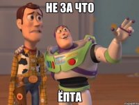 не за что ёпта