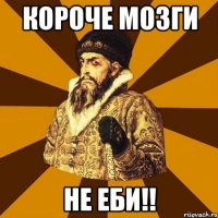 Короче мозги НЕ ЕБИ!!