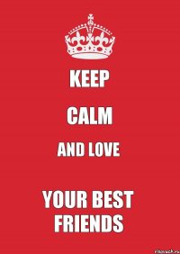 KEEP CALM AND LOVE YOUR BEST FRIENDS