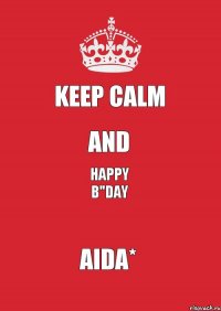 KEEP CALM and HAPPY B"DAY AIDA*