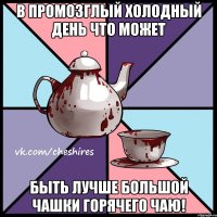 В промозглый холодный день что может быть лучше большой чашки горячего чаю!