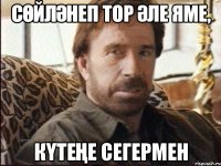 Сөйләнеп тор әле яме, Күтеңе сегермен