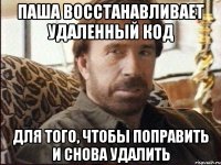 Паша восстанавливает удаленный код для того, чтобы поправить и снова удалить