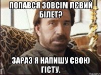 Попався зовсім лєвий білет? Зараз я напишу свою гісту.