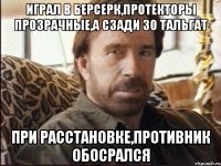 играл в берсерк,протекторы прозрачные,а сзади 30 тальгат при расстановке,противник обосрался