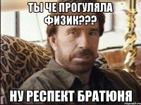 Ты че прогуляла физик??? Ну респект братюня