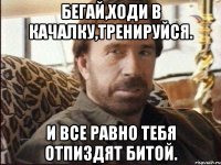 Бегай,ходи в качалку,тренируйся. И все равно тебя отпиздят битой.