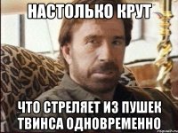 настолько крут что стреляет из пушек твинса одновременно