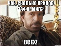 Чак, сколько крипов зафармил? всех!