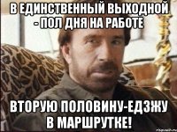 В единственный выходной - пол дня на работе Вторую половину-едзжу в маршрутке!