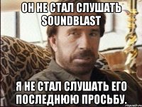 Он не стал слушать SoundBlast я не стал слушать его последнюю просьбу.