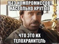 !Без Компромиссов! настолько крутые что это их телохранитель