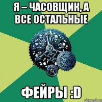 Я – часовщик, а все остальные ФЕЙРЫ :D