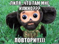 Лиля...что там мне нужно??? ПОВТОРИ!!)))