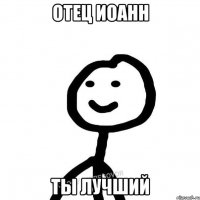 отец Иоанн ты лучший