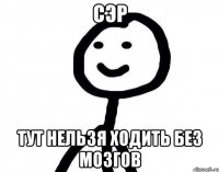 Сэр Тут нельзя ходить без мозгов