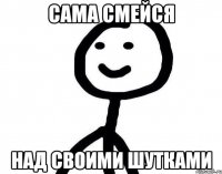 САМА СМЕЙСЯ НАД СВОИМИ ШУТКАМИ