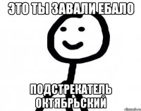 ЭТо ты завали ебало Подстрекатель октябрьский