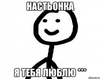 Настьонка я тебя люблю ***