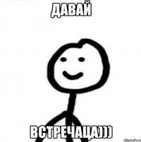 давай встречаца)))