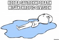 Когда заблокировали Misanthropic Division 