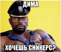 Дима Хочешь сникерс?