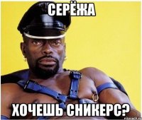 Серёжа Хочешь сникерс?