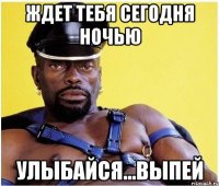 Ждет тебя сегодня ночью Улыбайся...выпей
