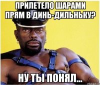 Прилетело шарами прям в динь-дильньку? Ну ты понял...