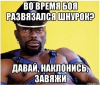 Во время боя развязался шнурок? Давай, наклонись, завяжи