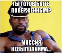 ТЫ ГОТОВ БЫТЬ ПОВЕРЖЕННЫМ? МИССИЯ НЕВЫПОЛНИМА...