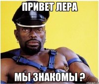 Привет Лера Мы знакомы ?