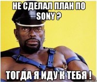 НЕ СДЕЛАЛ ПЛАН ПО SONY ? ТОГДА Я ИДУ К ТЕБЯ !