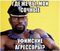Где же вы, мои сочные уфимские агрессоры?