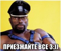  Приезжайте все 3:))