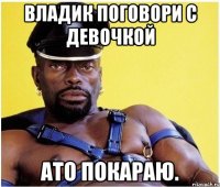 Владик поговори с девочкой Ато покараю.