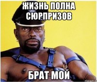 ЖИЗНЬ ПОЛНА СЮРПРИЗОВ БРАТ МОЙ