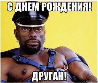 С ДНЕМ РОЖДЕНИЯ! ДРУГАН!